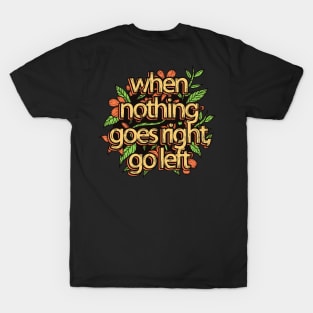 When Nothing Goes Right Go Left T-Shirt